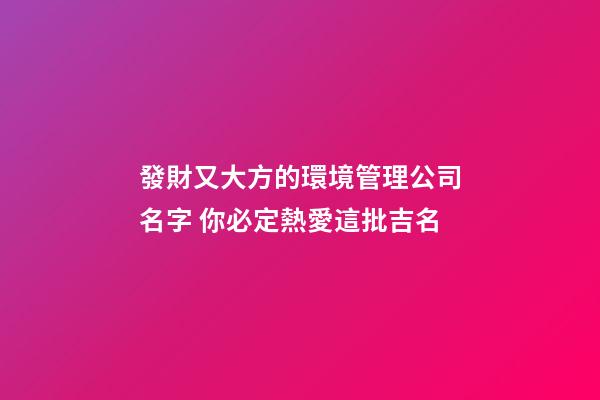 發財又大方的環境管理公司名字 你必定熱愛這批吉名-第1張-公司起名-玄機派